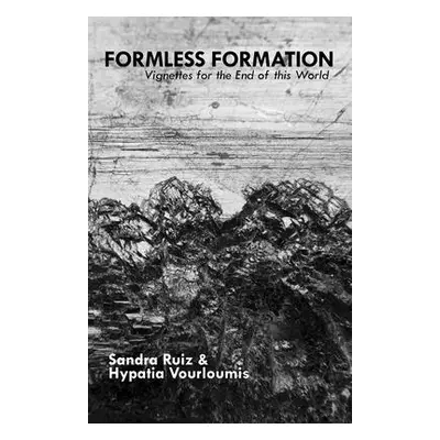 "Formless Formation: Vignettes For The End Of This World" - "" ("Ruiz Sandra")