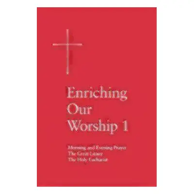 "Enriching Our Worship 1: Morning and Evening Prayer, the Great Litany, and the Holy Eucharist" 