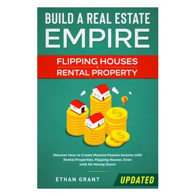 "Build A Real Estate Empire: Flipping Houses & Rental Property: Discover How to Create Massive P