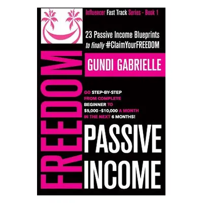 "Passive Income Freedom: 23 Passive Income Blueprints: Go Step-by-Step from Complete Beginner to