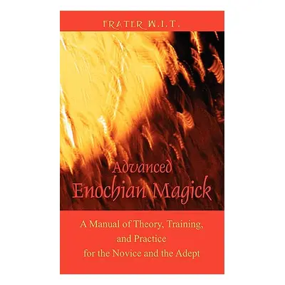 "Advanced Enochian Magick: A Manual of Theory, Training, and Practice for the Novice and the Ade