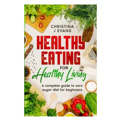 "Healthy Eating for Healthy Living: A complete guide to zero sugar diet for beginners" - "" ("Ev