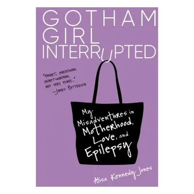 "Gotham Girl Interrupted: My Misadventures in Motherhood, Love, and Epilepsy" - "" ("Jones Alisa