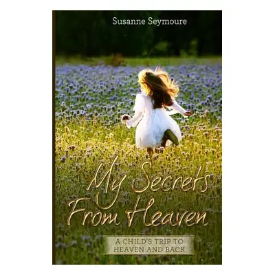 "My Secrets from Heaven: A Child's Trip To Heaven and Back" - "" ("Seymoure Susanne")