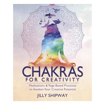 "Chakras for Creativity: Meditations & Yoga-Based Practices to Awaken Your Creative Potential" -