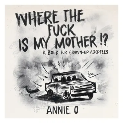 "Where the Fuck is My Mother?: A book for grown-up adoptees" - "" ("O Annie")