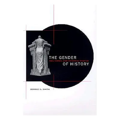 "The Gender of History: Men, Women, and Historical Practice" - "" ("Smith Bonnie G.")