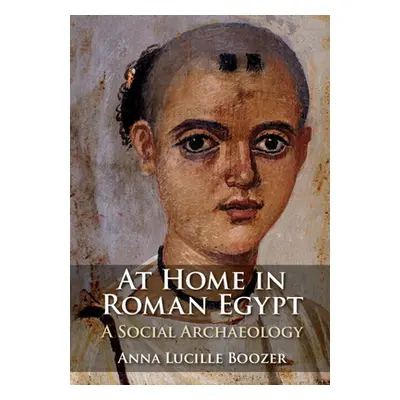 "At Home in Roman Egypt" - "A Social Archaeology" ("Boozer Anna Lucille (Bernard M. Baruch Colle