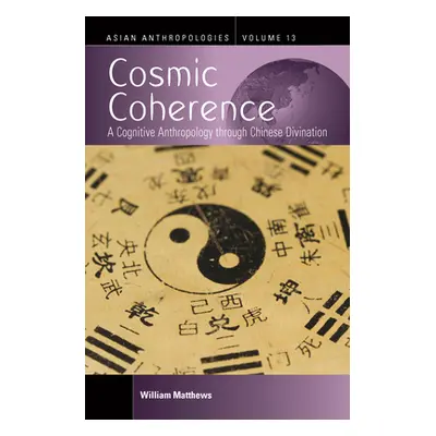 "Cosmic Coherence: A Cognitive Anthropology Through Chinese Divination" - "" ("Matthews William"