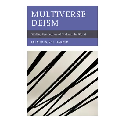 "Multiverse Deism: Shifting Perspectives of God and the World" - "" ("Harper Leland Royce")