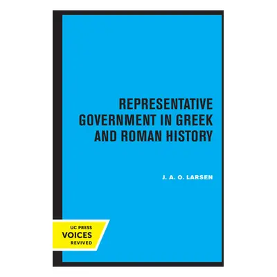 "Representative Government in Greek and Roman History: Volume 28" - "" ("Larsen J. a. O.")