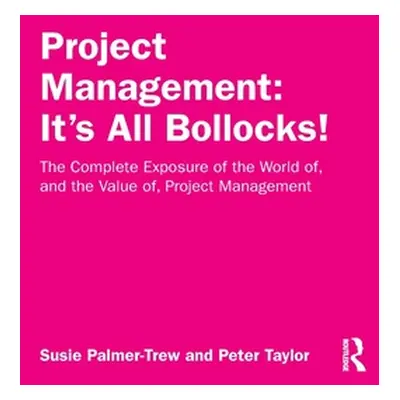 "Project Management: It's All Bollocks!: The Complete Exposure of the World Of, and the Value Of