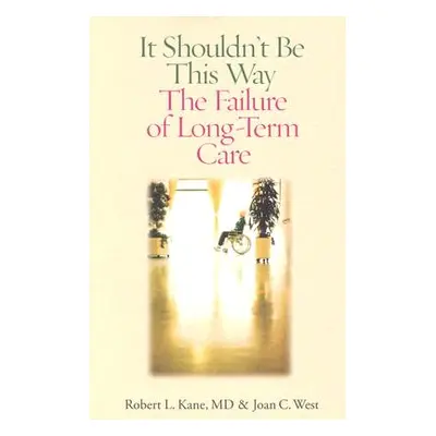 "It Shouldn't Be This Way: The Failure of Long-Term Care" - "" ("Kane Robert L.")