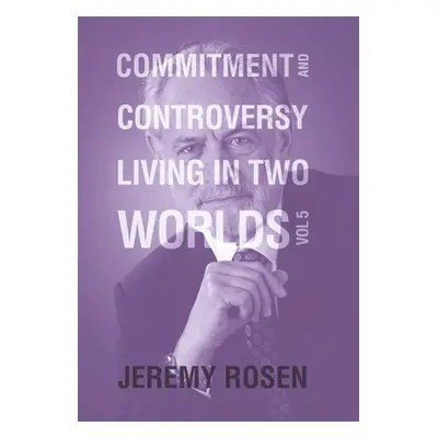 "Commitment and Controversy Living in Two Worlds: Volume 5" - "" ("Rosen Jeremy")