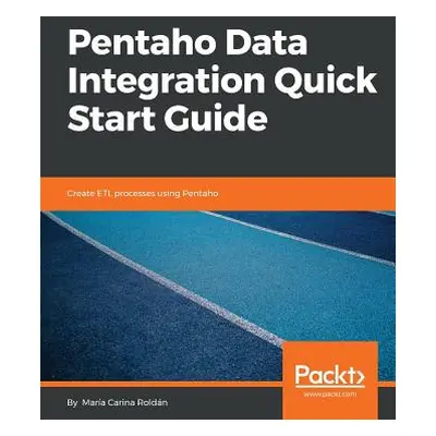 "Pentaho Data Integration Quick Start Guide" - "" ("Roldn Mara Carina")