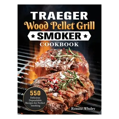 "Traeger Wood Pellet Grill & Smoker Cookbook: 550 Delicious Dependable Recipes for Perfect Smoki