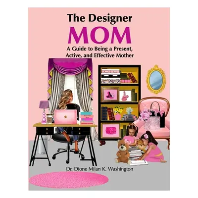 "The Designer Mom: A Guide to Being a Present, Active, and Effective Mother" - "" ("Washington D