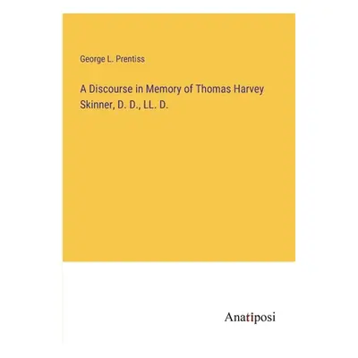 "A Discourse in Memory of Thomas Harvey Skinner, D. D., LL. D." - "" ("Prentiss George L.")