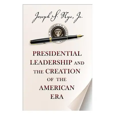 "Presidential Leadership and the Creation of the American Era" - "" ("Nye Joseph S.")