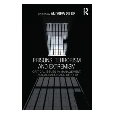 "Prisons, Terrorism and Extremism: Critical Issues in Management, Radicalisation and Reform" - "