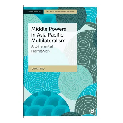 "Middle Powers in Asia Pacific Multilateralism: A Differential Framework" - "" ("Teo Sarah")