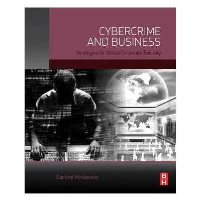 "Cybercrime and Business: Strategies for Global Corporate Security" - "" ("Moskowitz Sanford")