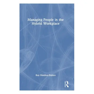 "Managing People in the Hybrid Workplace" - "" ("Maddox-Daines Kay")