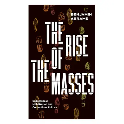 "The Rise of the Masses: Spontaneous Mobilization and Contentious Politics" - "" ("Abrams Benjam