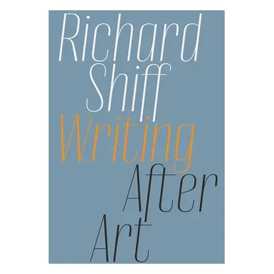 "Richard Shiff: Writing After Art: Essays on Modern and Contemporary Artists" - "" ("Shiff Richa