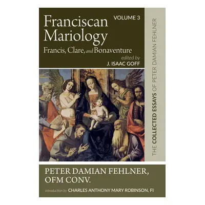 "Franciscan Mariology--Francis, Clare, and Bonaventure: The Collected Essays of Peter Damian Feh