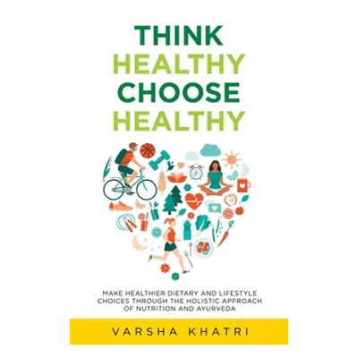 "Think Healthy, Choose Healthy: Make Healthier Dietary and Lifestyle Choices Through the Holisti