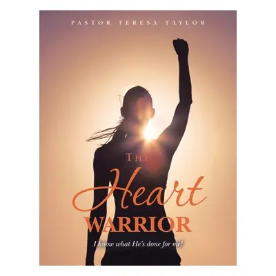 "The Heart Warrior: I Know What He's Done for Me!" - "" ("Taylor Pastor Teresa")