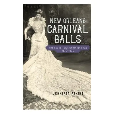 "New Orleans Carnival Balls: The Secret Side of Mardi Gras, 1870-1920" - "" ("Atkins Jennifer")