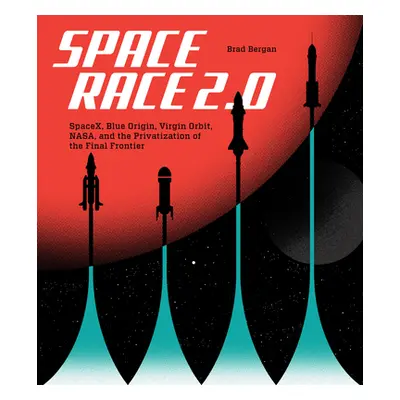 "Space Race 2.0: Spacex, Blue Origin, Virgin Galactic, Nasa, and the Privatization of the Final 