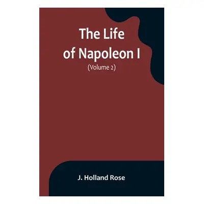 "The Life of Napoleon I (Volume 2)" - "" ("Holland Rose J.")