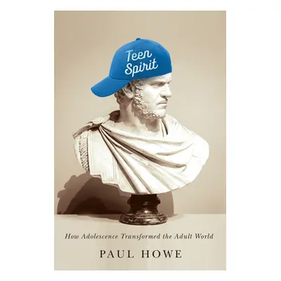 "Teen Spirit: How Adolescence Transformed the Adult World" - "" ("Howe Paul")