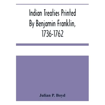 "Indian Treaties Printed By Benjamin Franklin, 1736-1762" - "" ("P. Boyd Julian")