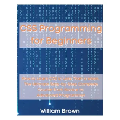 "CSS Programming for Beginners: How to Learn CSS in Less Than a Week. The Ultimate Step-by-Step 