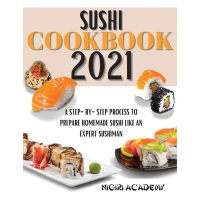 "Sushi Cookbook 2021: A Step-By-Step Process To Prepare Homemade Sushi Like An Expert Sushiman" 