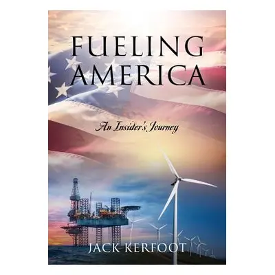 "Fueling America: An Insider's Journey" - "" ("Kerfoot Jack")