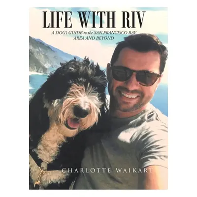 "Life With Riv: A DOG's GUIDE to the SAN FRANCISCO BAY AREA AND BEYOND" - "" ("Waikart Charlotte