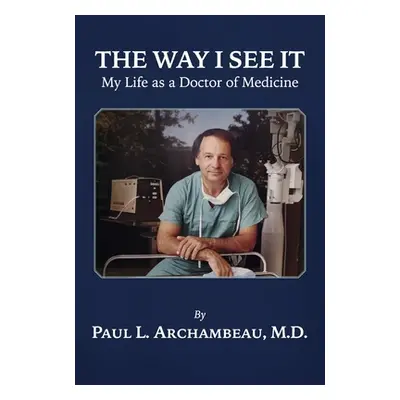 "The Way I See It: My Life as a Doctor of Medicine" - "" ("Archambeau Paul L.")