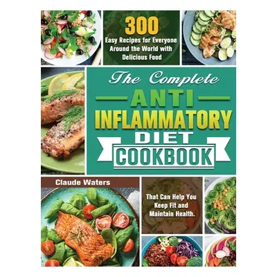 "The Complete Anti-Inflammatory Diet Cookbook: 300 Easy Recipes for Everyone Around the World wi