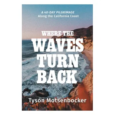 "Where the Waves Turn Back: A Forty-Day Pilgrimage Along the California Coast" - "" ("Motsenbock