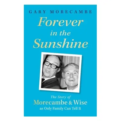 Forever in the Sunshine: The Story of Morecambe and Wise as Only Family Can Tell It (Morecambe G