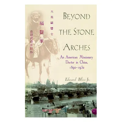 "Beyond the Stone Arches: An American Missionary Doctor in China, 1892-1932" - "" ("Bliss Edward