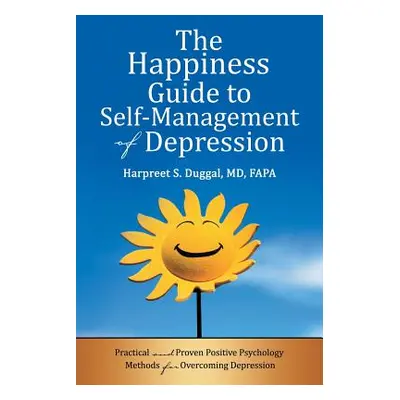 "The Happiness Guide to Self-Management of Depression: Practical and Proven Positive Psychology 