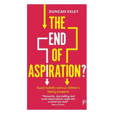 "The End of Aspiration?: Social Mobility and Our Children's Fading Prospects" - "" ("Exley Dunca