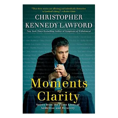 "Moments of Clarity: Voices from the Front Lines of Addiction and Recovery" - "" ("Lawford Chris