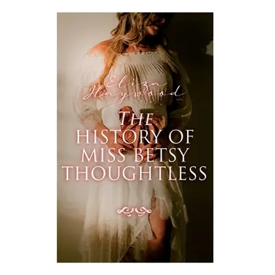 "The History of Miss Betsy Thoughtless: Historical Romance Novel" - "" ("Haywood Eliza")